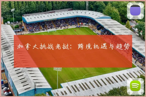 加拿大挑战老挝：跨境机遇与趋势