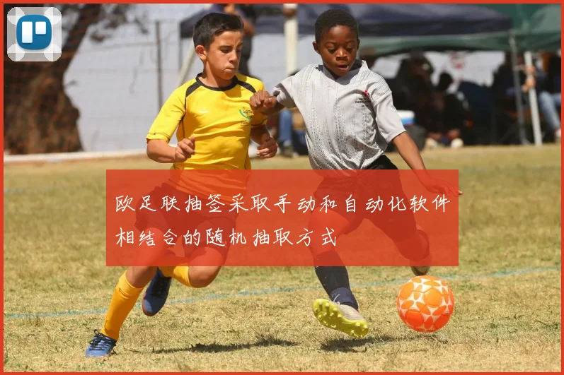欧足联抽签采取手动和自动化软件相结合的随机抽取方式