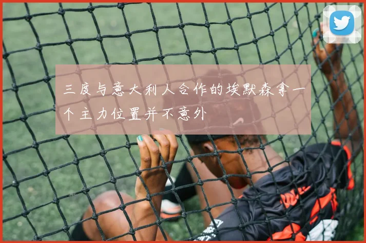 三度与意大利人合作的埃默森拿一个主力位置并不意外