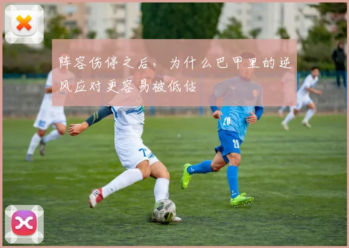 阵容伤停之后，为什么巴甲里的逆风应对更容易被低估