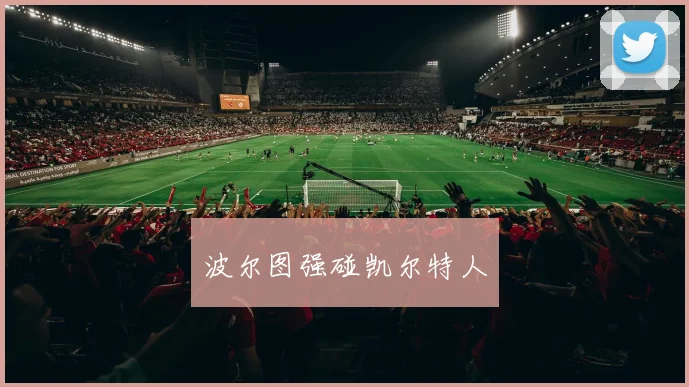 波尔图强碰凯尔特人