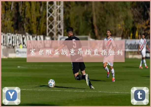 塞尔维亚战意昂扬直指胜利