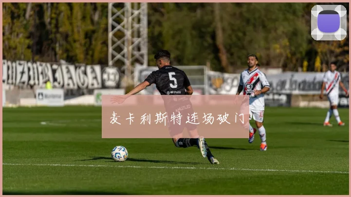 麦卡利斯特连场破门