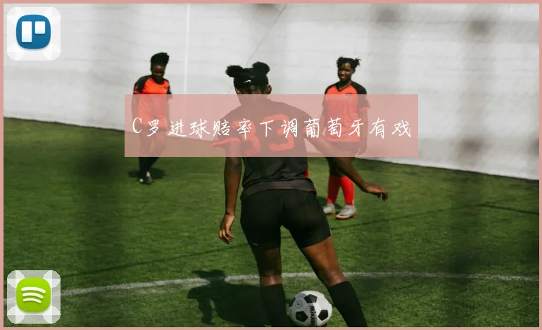 C罗进球赔率下调葡萄牙有戏