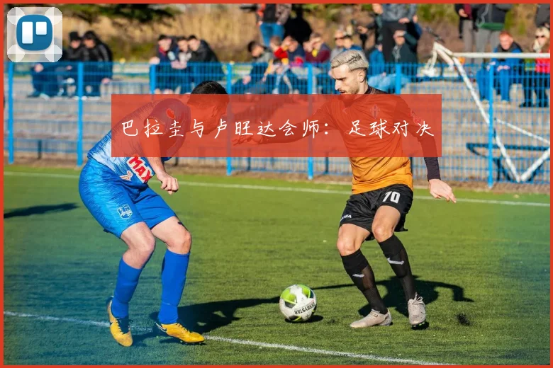 巴拉圭与卢旺达会师：足球对决