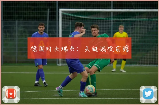 德国对决瑞典：关键战役前瞻