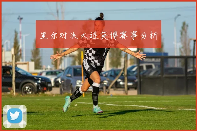 里尔对决大连英博赛事分析