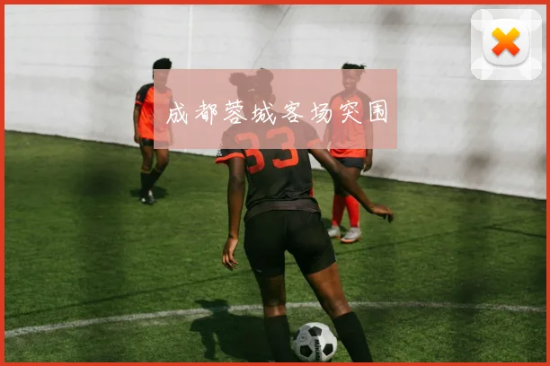 成都蓉城客场突围