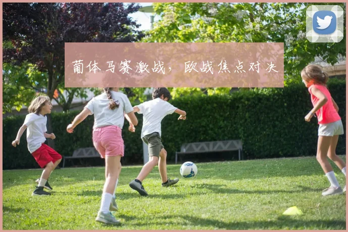 葡体马赛激战，欧战焦点对决