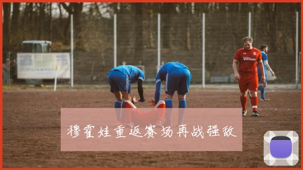 穆霍娃重返赛场再战强敌
