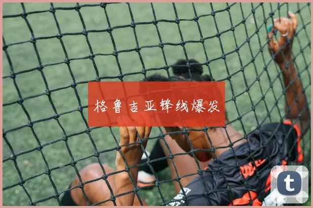 格鲁吉亚锋线爆发