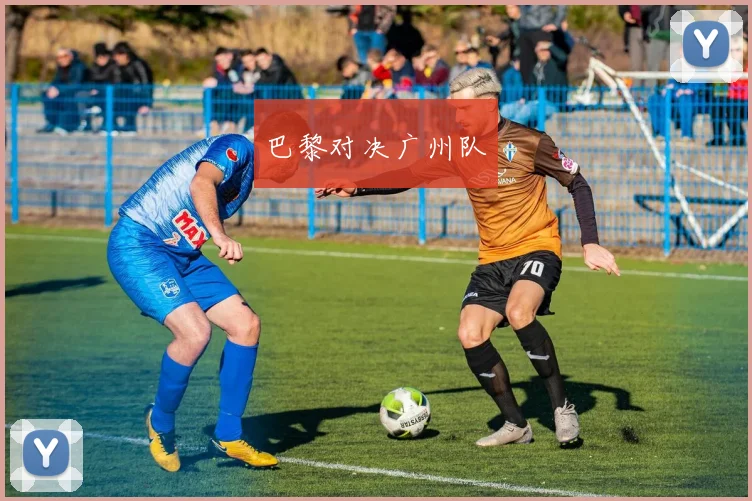 巴黎对决广州队