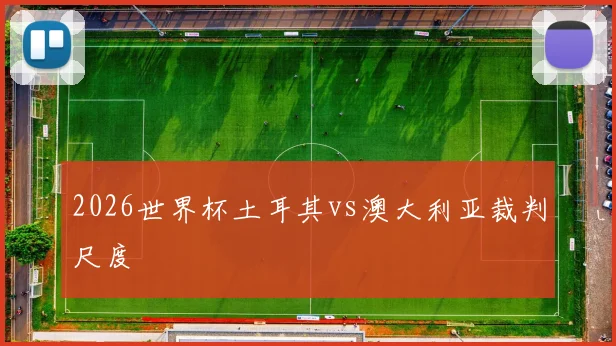 2026世界杯土耳其vs澳大利亚裁判尺度
