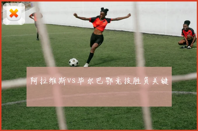 阿拉维斯vs毕尔巴鄂竞技胜负关键