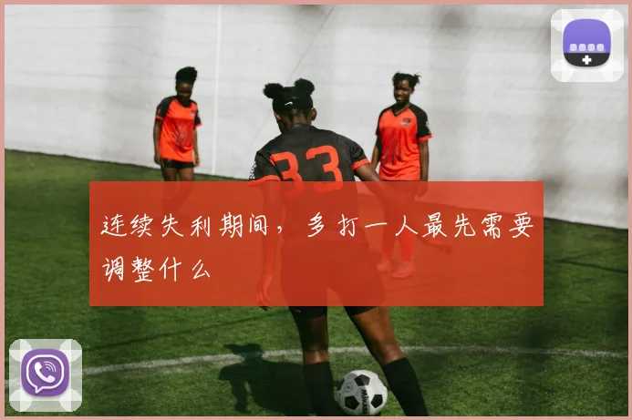 连续失利期间，多打一人最先需要调整什么