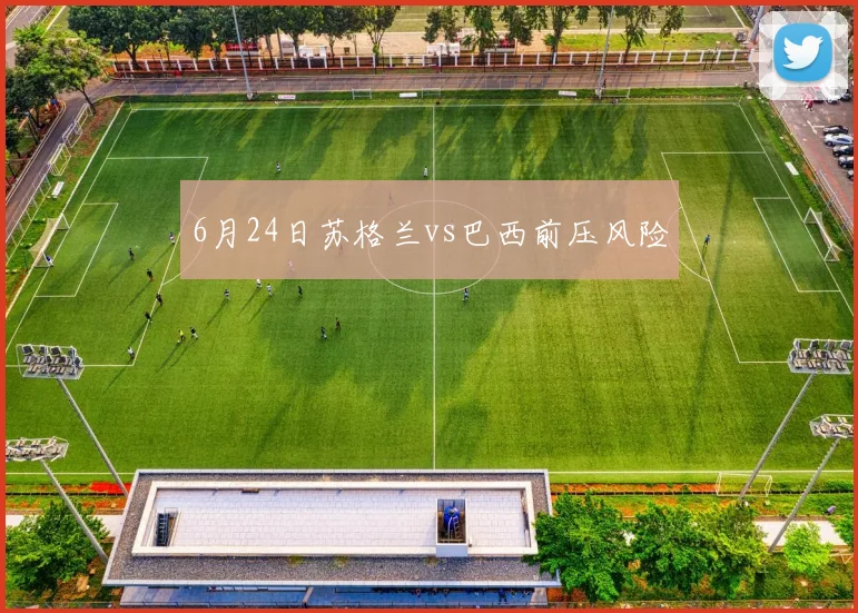 6月24日苏格兰vs巴西前压风险