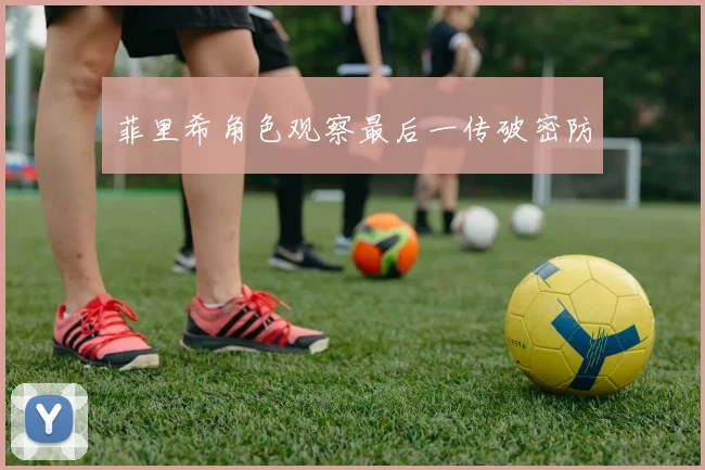 菲里希角色观察最后一传破密防