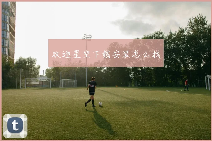 欢迎星空下载安装怎么找