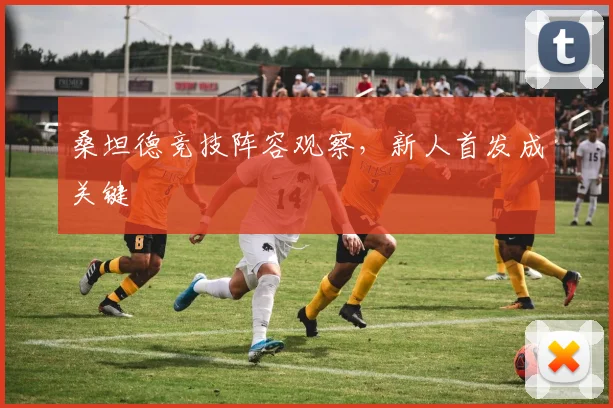 桑坦德竞技阵容观察，新人首发成关键