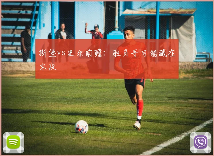 斯堡vs里尔前瞻：胜负手可能藏在末段