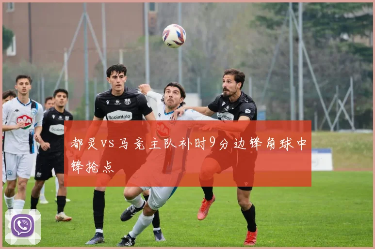 都灵vs马竞主队补时9分边锋角球中锋抢点
