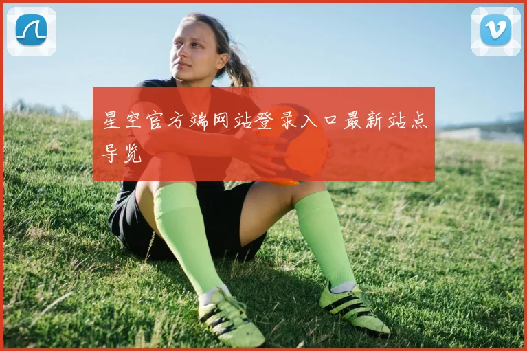 星空官方端网站登录入口最新站点导览