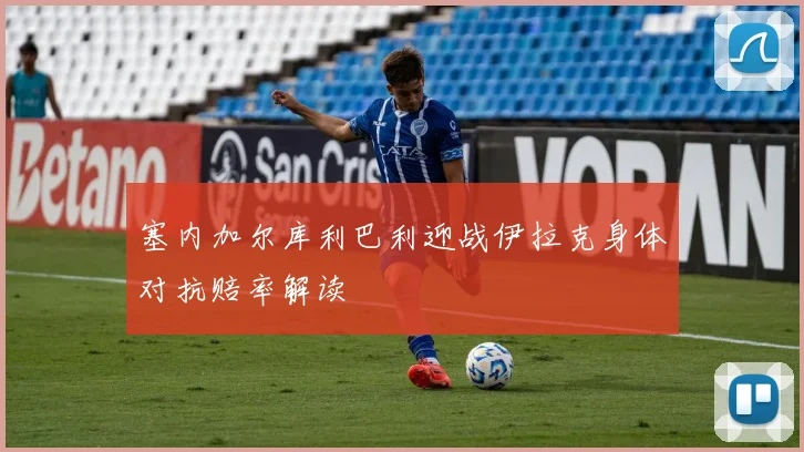 塞内加尔库利巴利迎战伊拉克身体对抗赔率解读