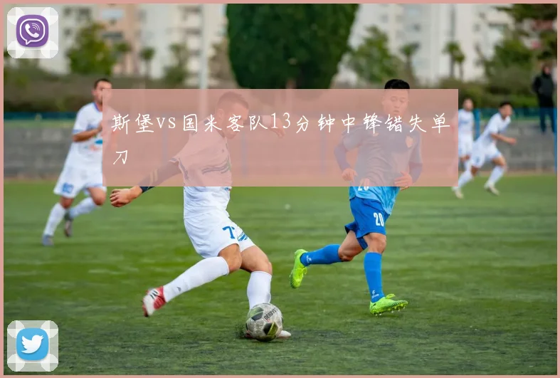 斯堡vs国米客队13分钟中锋错失单刀