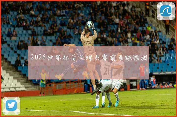 2026世界杯荷兰瑞典赛前角球预测